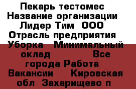 Пекарь-тестомес › Название организации ­ Лидер Тим, ООО › Отрасль предприятия ­ Уборка › Минимальный оклад ­ 30 000 - Все города Работа » Вакансии   . Кировская обл.,Захарищево п.